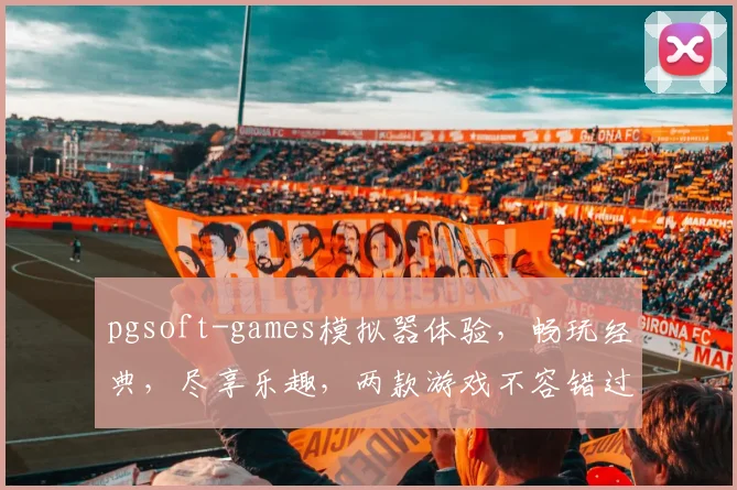 pgsoft-games模拟器体验，畅玩经典，尽享乐趣，两款游戏不容错过