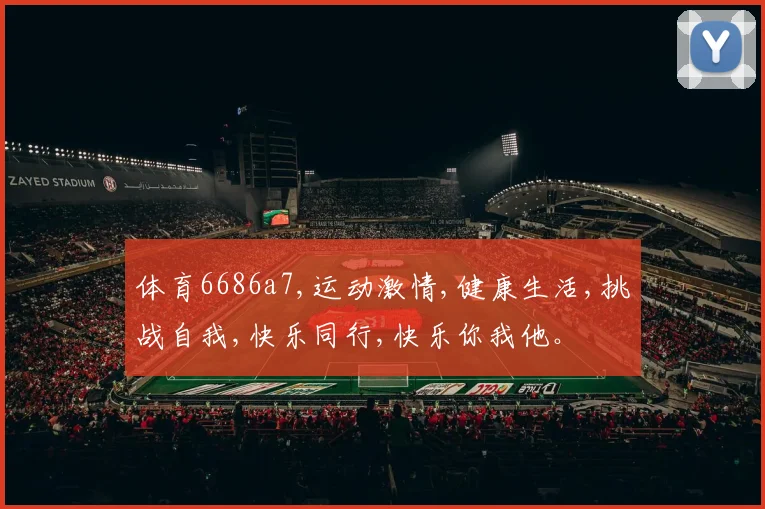 体育6686a7,运动激情,健康生活,挑战自我,快乐同行,快乐你我他。