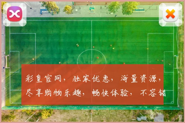 彩皇官网，独家优惠，海量资源，尽享购物乐趣，畅快体验，不容错过